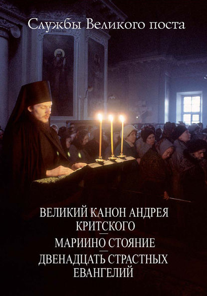 Службы Великого поста. Великий Канон Андрея Критского. Мариино стояние. Двенадцать Страстных Евангелий - Сборник