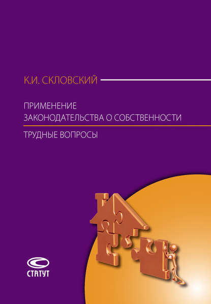 Применение законодательства о собственности. Трудные вопросы: Комментарий Постановления Пленума Верховного Суда РФ № 10, Пленума ВАС РФ № 22 от 29 апреля 2010 г., Постановления Пленума ВАС РФ от 11 июля 2011 г. № 54, Информационного письма Президиума ВАС  — К. И. Скловский