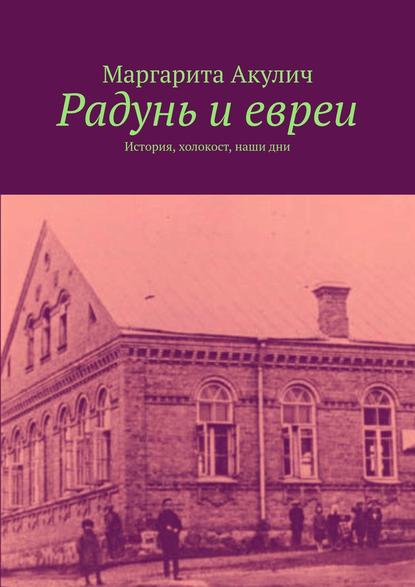 Радунь и евреи. История, холокост, наши дни - Маргарита Акулич