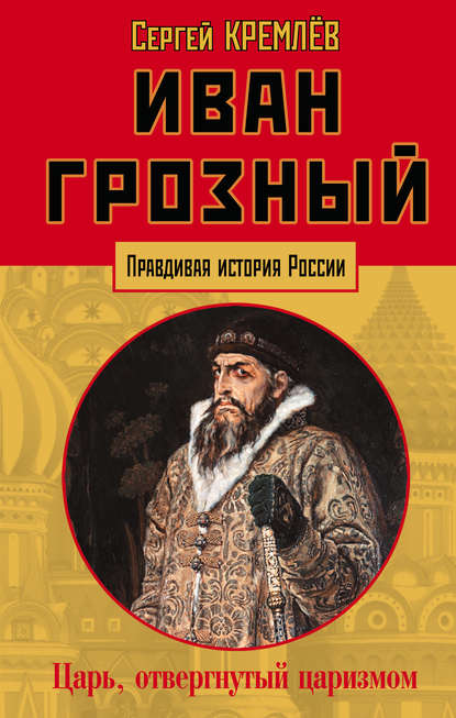 Иван Грозный. Царь, отвергнутый царизмом - Сергей Кремлев