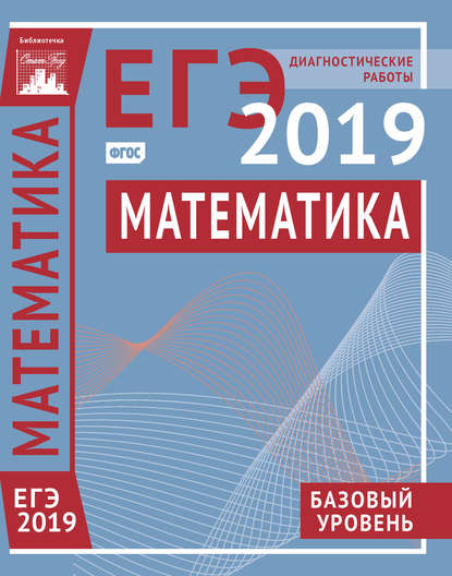 Математика. Подготовка к ЕГЭ в 2019 году. Базовый уровень. Диагностические работы - Коллектив авторов