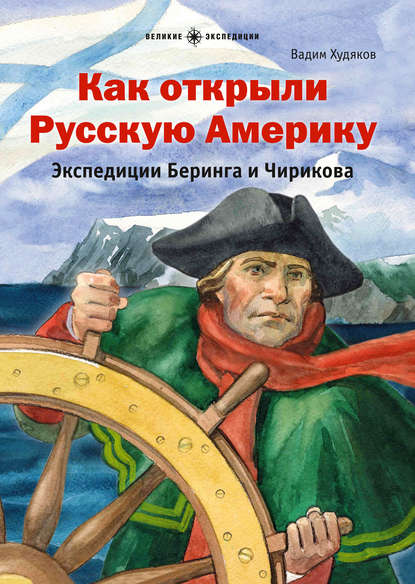 Как открыли Русскую Америку. Экспедиции Беринга и Чирикова — Вадим Худяков