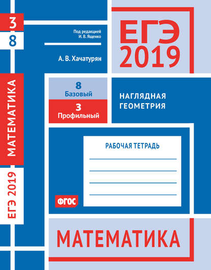 ЕГЭ 2019. Математика. Наглядная геометрия. Задача 3 (профильный уровень). Задача 8 (базовый уровень). Рабочая тетрадь — А. В. Хачатурян