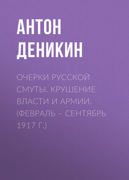 Очерки русской смуты. Крушение власти и армии. (Февраль – сентябрь 1917 г.) — Антон Деникин