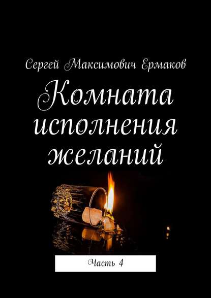 Комната исполнения желаний. Часть 4 — Сергей Максимович Ермаков