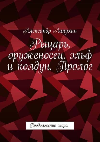 Рыцарь, оруженосец, эльф и колдун. Пролог. Продолжение скоро… — Александр Лапухин