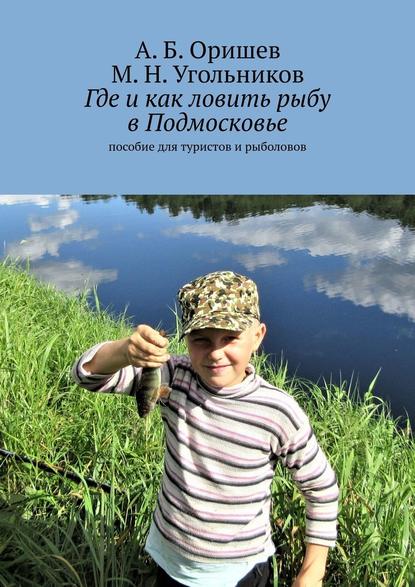 Где и как ловить рыбу в Подмосковье. Пособие для туристов и рыболовов — А. Б. Оришев