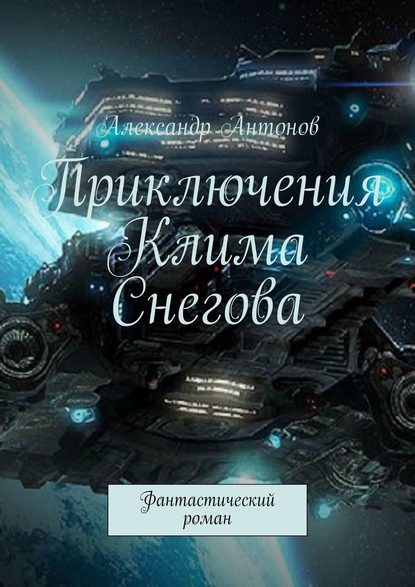 Приключения Клима Снегова, курсанта лётно-штурманской школы звёздного флота. Фантастический роман — Александр Антонов