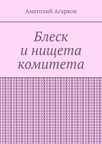 Блеск и нищета комитета - Анатолий Агарков