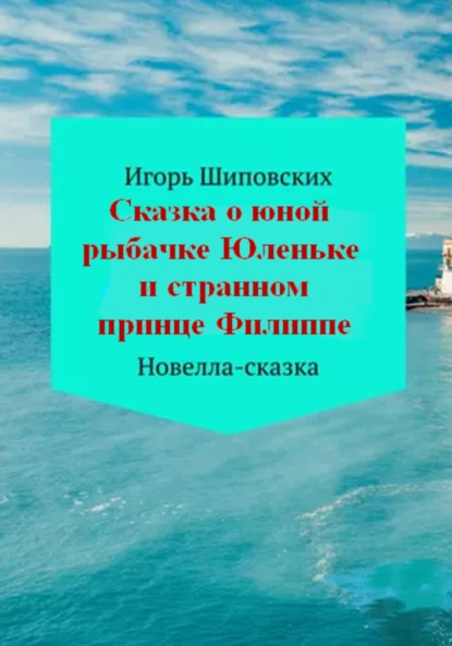 Сказка о юной рыбачке Юленьке и странном принце Филиппе - Игорь Дасиевич Шиповских