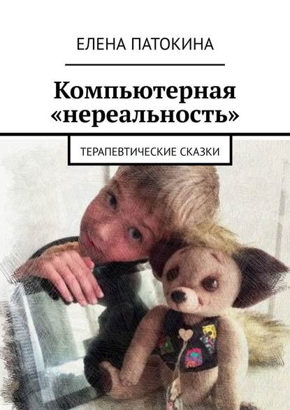 Компьютерная «нереальность». Терапевтические сказки - Елена Патокина