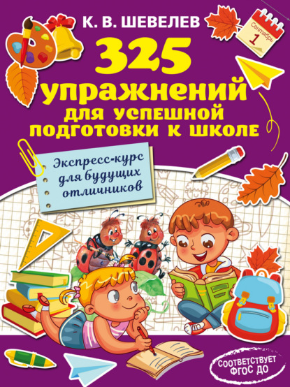 325 упражнений для успешной подготовки к школе. Экспресс-курс для будущих отличников — К. В. Шевелев