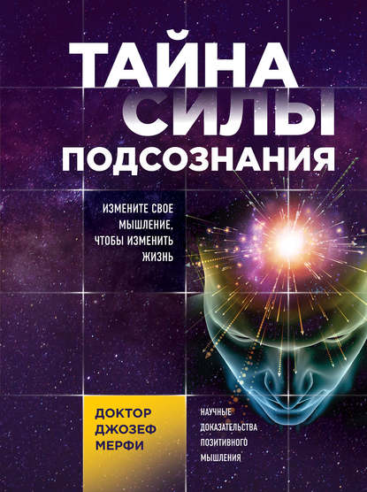 Тайна силы подсознания. Измените свое мышление, чтобы изменить жизнь — Джозеф Мерфи