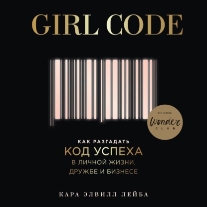 Girl Code. Как разгадать код успеха в личной жизни, дружбе и бизнесе — Кара Элвилл Лейба