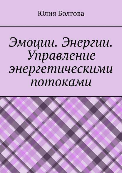 Эмоции. Энергии. Управление энергетическими потоками - Юлия Болгова