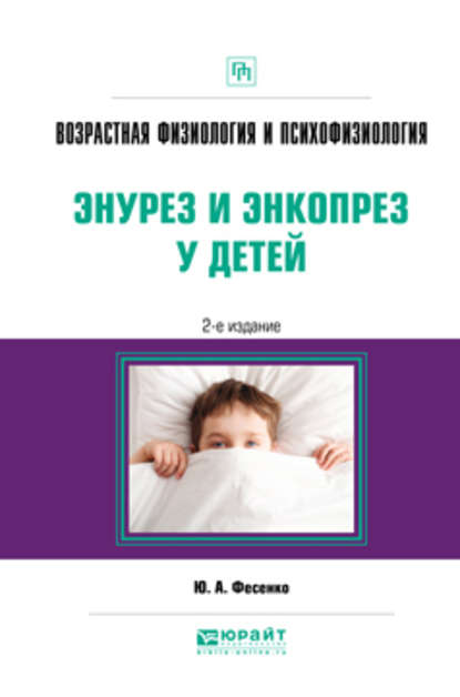 Возрастная физиология и психофизиология: энурез и энкопрез у детей 2-е изд. Практическое пособие — Юрий Анатольевич Фесенко