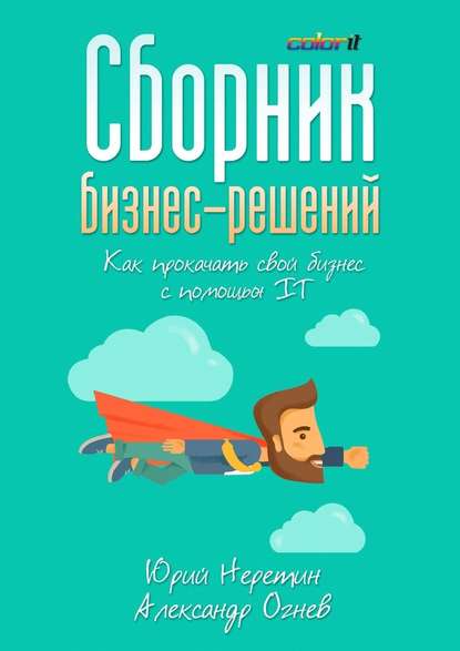 Сборник бизнес-решений. Как прокачать свой бизнес с помощью IT - Юрий Неретин