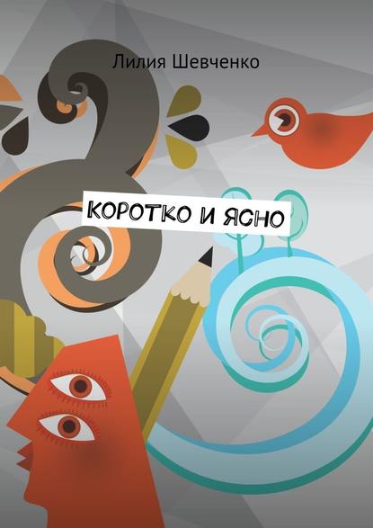 Коротко и ясно. Моностихи. В четыре строки. Короткие рассказы - Лилия Шевченко