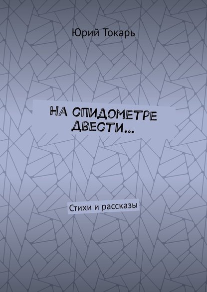 На спидометре двести… Стихи и рассказы - Юрий Евгеньевич Токарь