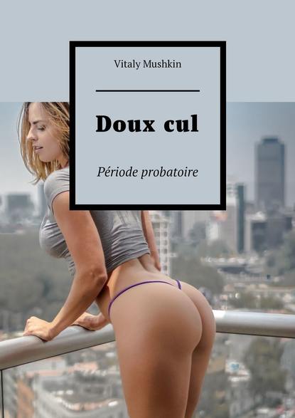 Doux cul. P?riode probatoire - Виталий Мушкин