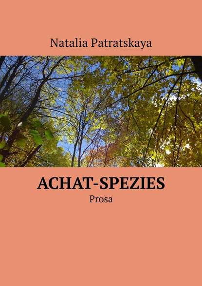 Achat-Spezies. Prosa - Наталья Патрацкая