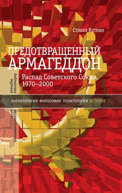 Предотвращенный Армагеддон. Распад Советского Союза, 1970–2000 - Стивен Коткин