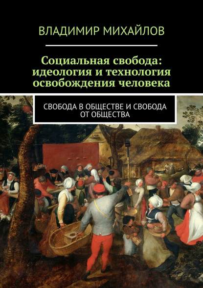 Социальная свобода: идеология и технология освобождения человека. Свобода в обществе и свобода от общества — Владимир Михайлов