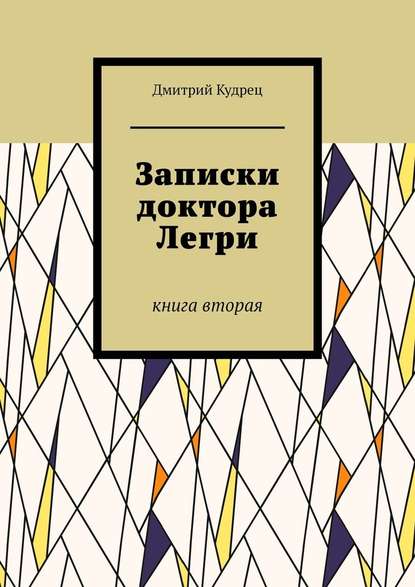 Записки доктора Легри. Книга вторая — Дмитрий Кудрец