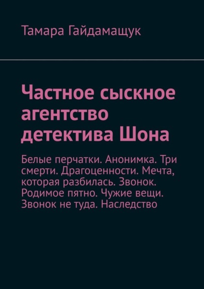 Частное сыскное агентство детектива Шона. Белые перчатки. Анонимка. Три смерти. Драгоценности. Мечта, которая разбилась. Звонок. Родимое пятно. Чужие вещи. Звонок не туда. Наследство - Тамара Гайдамащук