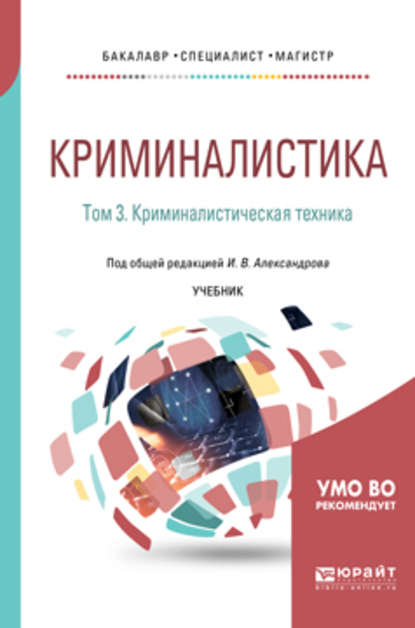 Криминалистика в 5 т. Том 3. Криминалистическая техника. Учебник для бакалавриата, специалитета и магистратуры - Игорь Викторович Александров