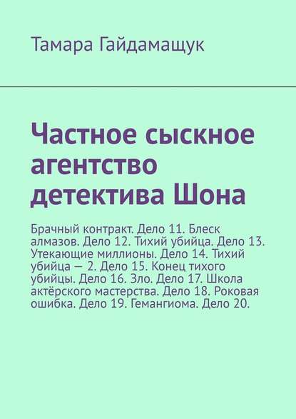 Частное сыскное агентство детектива Шона. Брачный контракт. Дело 11. Блеск алмазов. Дело 12. Тихий убийца. Дело 13. Утекающие миллионы. Дело 14. Тихий убийца – 2. Дело 15. Конец тихого убийцы. Дело 16. Зло. Дело 17. Школа актёрского мастерства. Дело 18. Р — Тамара Гайдамащук