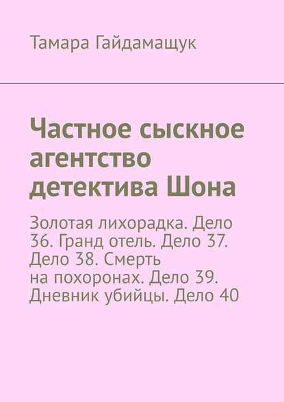 Частное сыскное агентство детектива Шона. Золотая лихорадка. Дело 36. Гранд отель. Дело 37. Дело 38. Смерть на похоронах. Дело 39. Дневник убийцы. Дело 40 — Тамара Гайдамащук