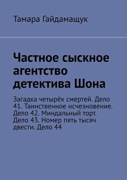 Частное сыскное агентство детектива Шона. Загадка четырёх смертей. Дело 41. Таинственное исчезновение. Дело 42. Миндальный торт. Дело 43. Номер пять тысяч двести. Дело 44 — Тамара Гайдамащук