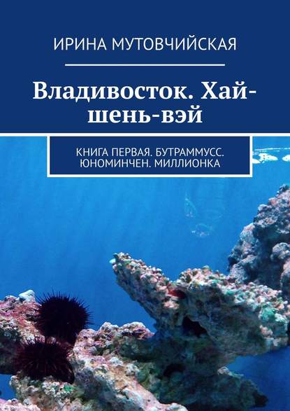 Владивосток. Хай-шень-вэй. Книга первая. Бутраммусс. Юноминчен. Миллионка — Ирина Мутовчийская