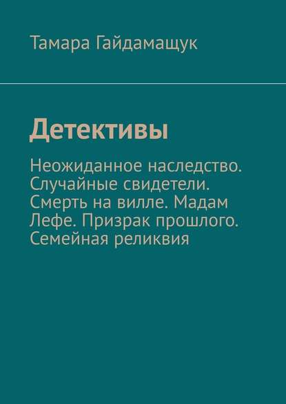 Детективы. Неожиданное наследство. Случайные свидетели. Смерть на вилле. Мадам Лефе. Призрак прошлого. Семейная реликвия - Тамара Гайдамащук