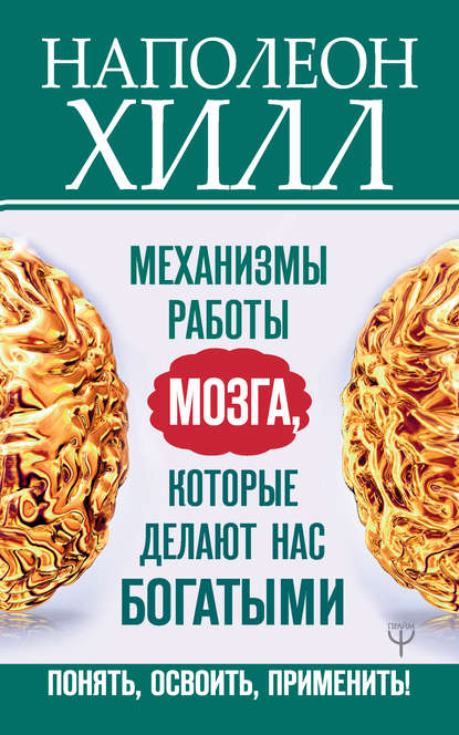 Механизмы работы мозга, которые делают нас богатыми. Понять, освоить, применить! - Наполеон Хилл