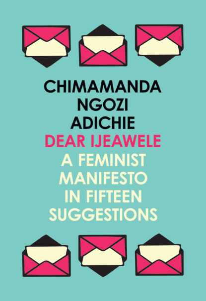 Dear Ijeawele, or a Feminist Manifesto in Fifteen Suggestions — Чимаманда Нгози Адичи