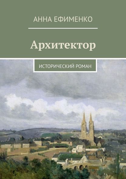 Архитектор. Исторический роман - Анна Ефименко