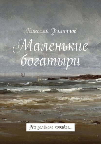 Маленькие богатыри. На зелёном корабле… — Николай Филиппов