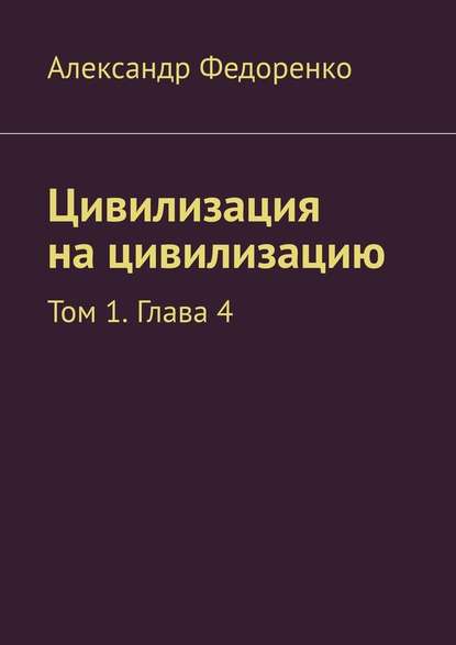 Цивилизация на цивилизацию. Том 1. Глава 4 — Александр Федоренко