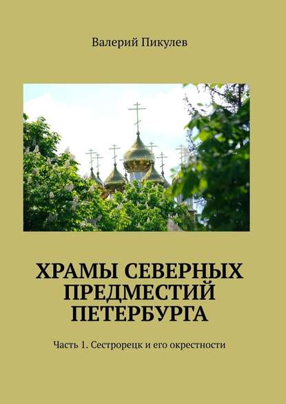 Храмы северных предместий Петербурга. Часть 1. Сестрорецк и его окрестности - Валерий Пикулев