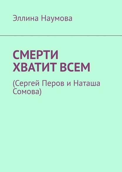 Смерти хватит всем. (Сергей Перов и Наташа Сомова) — Эллина Наумова