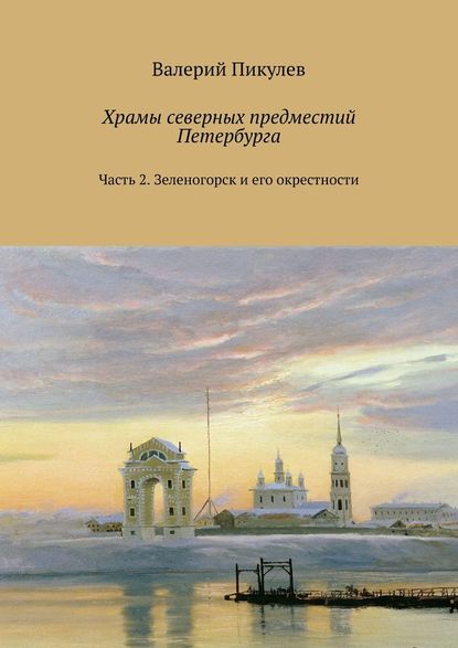 Храмы северных предместий Петербурга. Часть 2. Зеленогорск и его окрестности — Валерий Пикулев