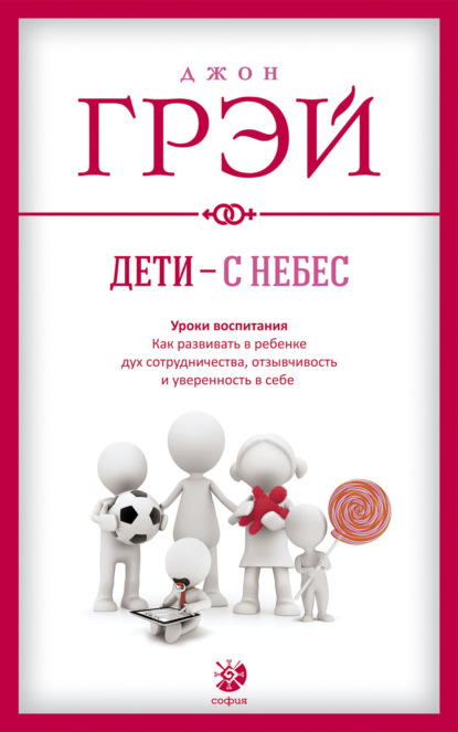 Дети – с небес. Уроки воспитания. Как развивать в ребенке дух сотрудничества, отзывчивость и уверенность в себе — Джон Грэй