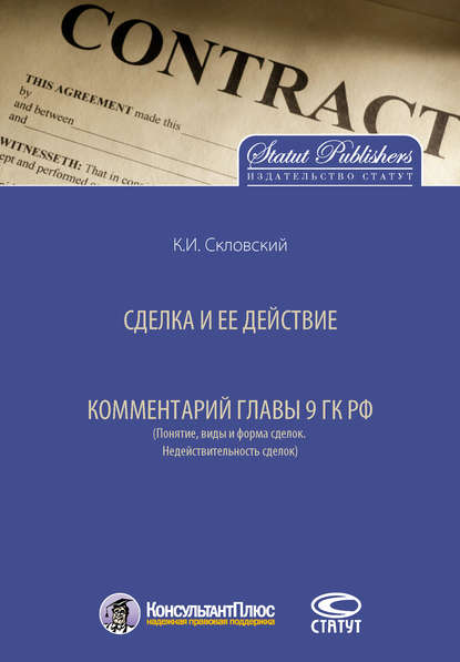 Сделка и ее действие. Комментарий главы 9 ГК РФ (Понятие, виды и форма сделок. Недействительность сделок) — К. И. Скловский