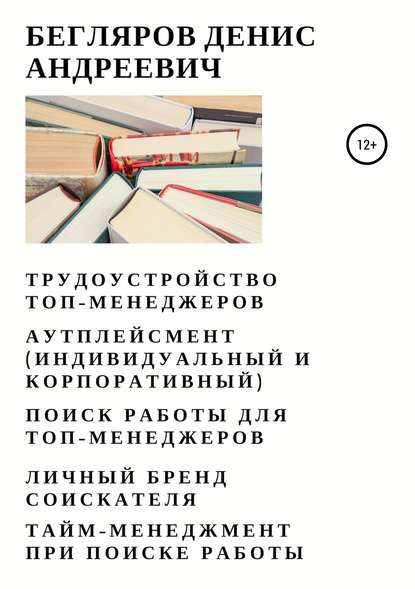 Трудоустройство топ-менеджеров. Аутплейсмент (индивидуальный и корпоративный). Поиск работы для топ-менеджеров. Личный бренд соискателя. Тайм-менеджмент при поиске работы — Денис Андреевич Бегляров