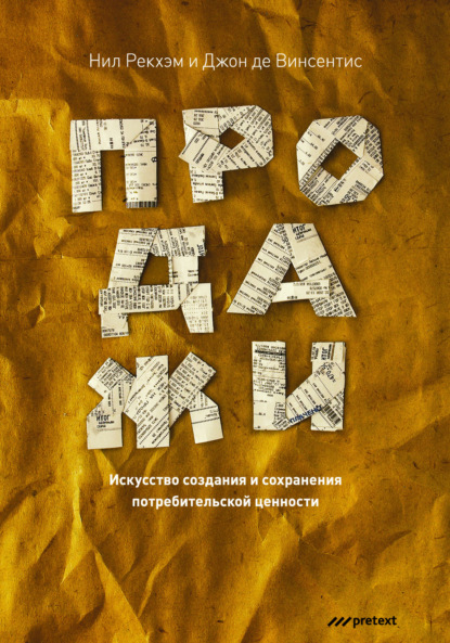 Продажи. Искусство создания и сохранения потребительской ценности - Нил Рекхэм