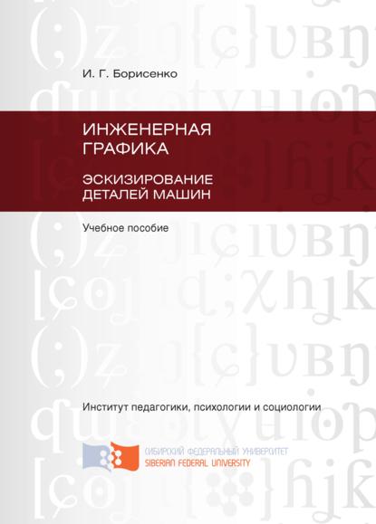 Инженерная графика. Эскизирование деталей машин — И. Г. Борисенко