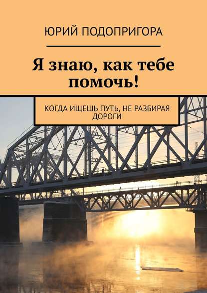 Я знаю, как тебе помочь! Когда ищешь путь, не разбирая дороги — Юрий Подопригора