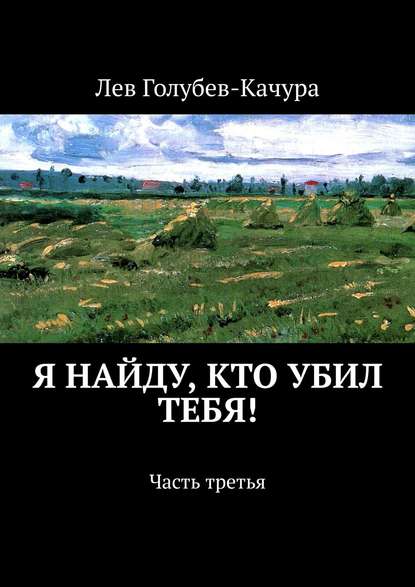 Я найду, кто убил тебя! Часть третья — Лев Голубев-Качура